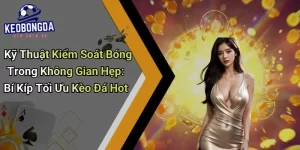 Kỹ Thuật Kiểm Soát Bóng Trong Không Gian Hẹp