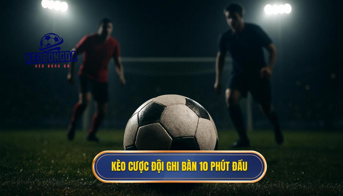 Kèo cược đội ghi bàn trong 10 phút đầu: Chìa khóa vàng cho những cú bắt kèo siêu tốc 1 Định nghĩa chuẩn xác về Kèo cược đội ghi bàn trong 10 phút đầu