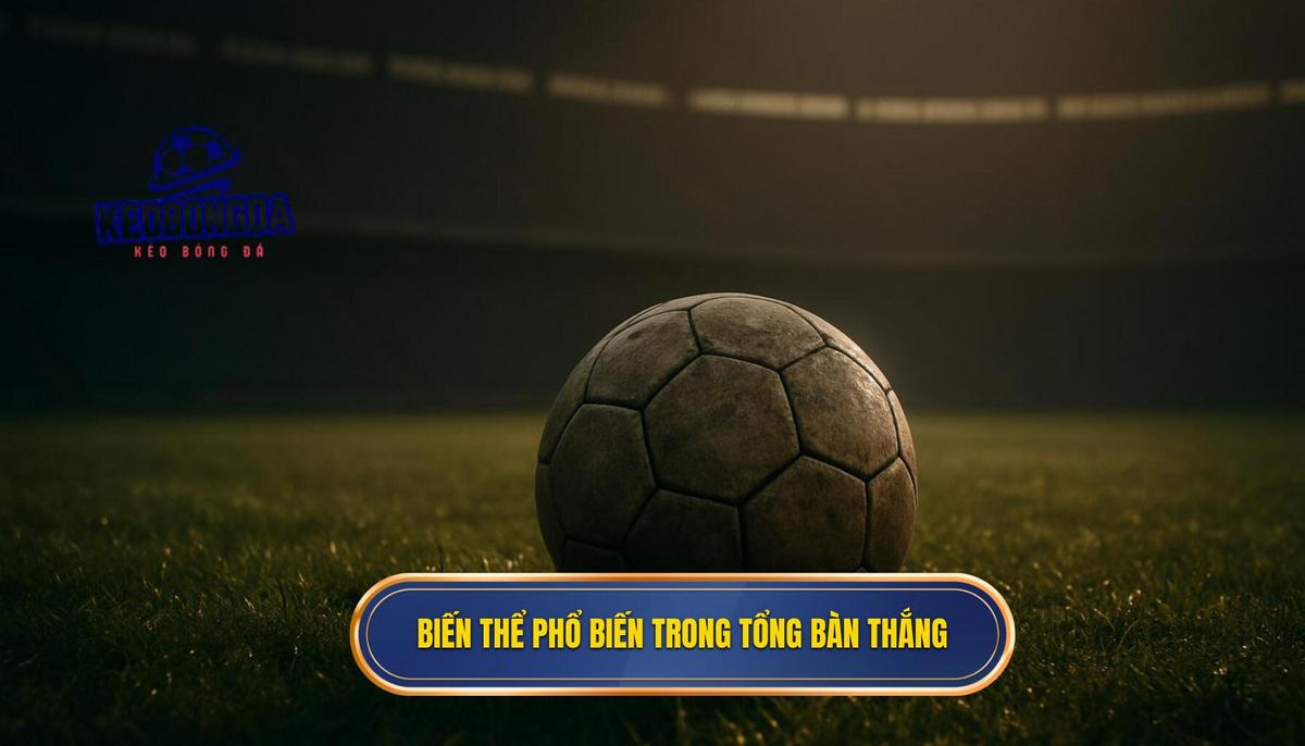 Kèo cược tổng bàn thắng và nghệ thuật chinh phục bảng kèo nhà cái 2 Các biến thể phổ biến trong thị trường tổng bàn thắng
