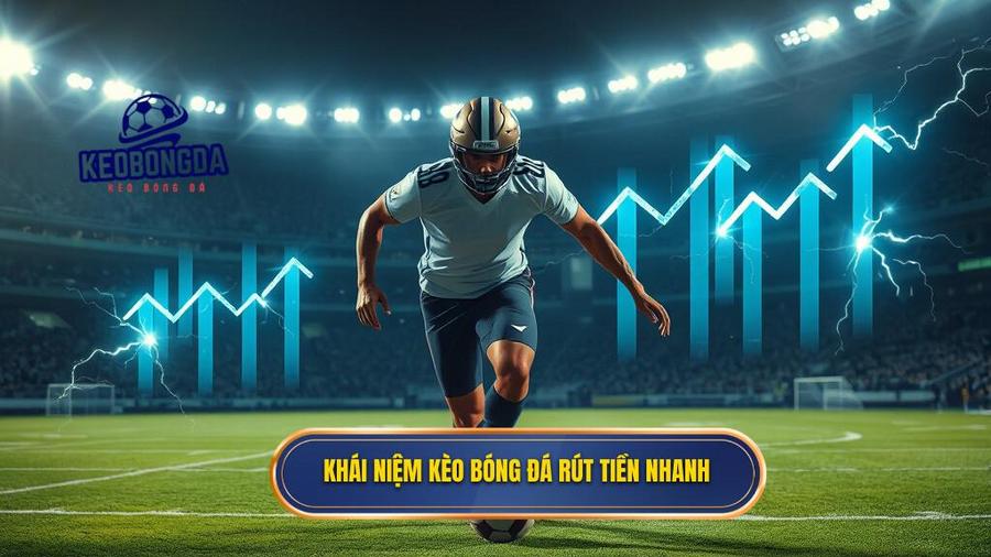 Kèo bóng đá rút tiền nhanh: Tiêu chuẩn vàng cho người chơi cá cược hiện đại 1 Khái niệm kèo bóng đá rút tiền nhanh